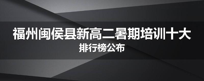 福州闽侯县新高二暑期培训十大排行榜公布