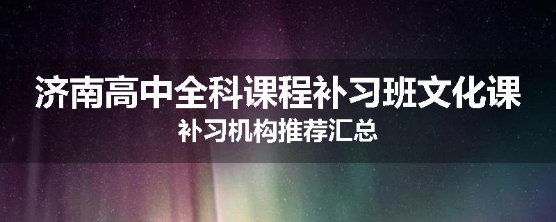 济南高中全科课程补习班文化课补习机构推荐汇总