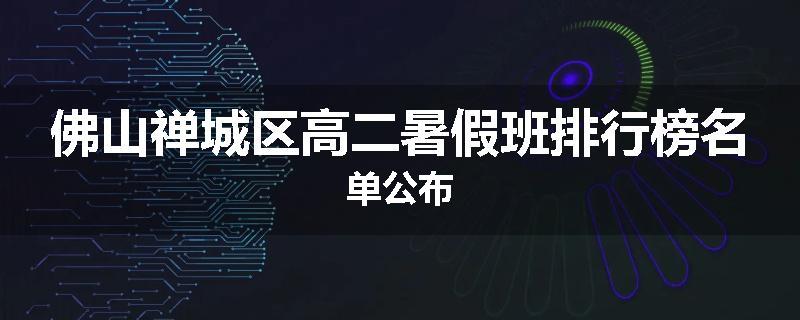 佛山禅城区高二暑假班排行榜名单公布