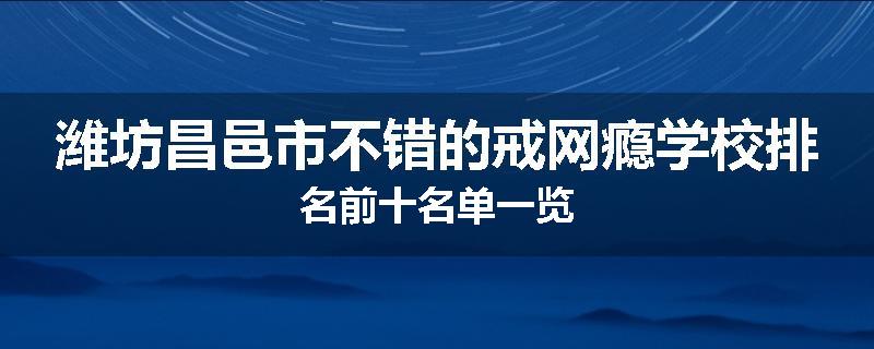 潍坊昌邑市不错的戒网瘾学校排名前十名单一览
