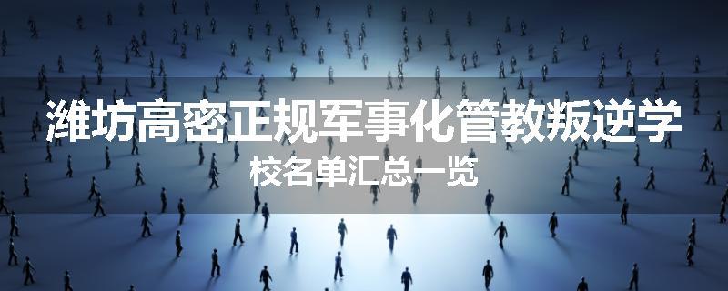 潍坊高密正规军事化管教叛逆学校名单汇总一览