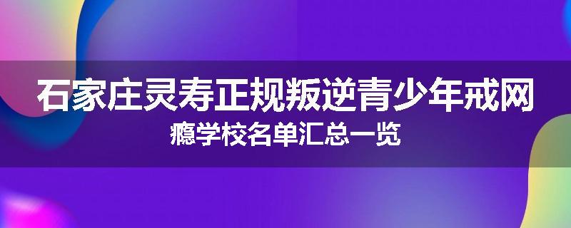 石家庄灵寿正规叛逆青少年戒网瘾学校名单汇总一览