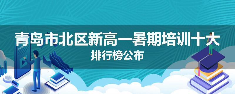 青岛市北区新高一暑期培训十大排行榜公布