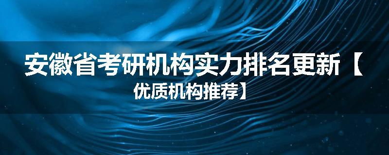安徽省考研机构实力排名更新【优质机构推荐】