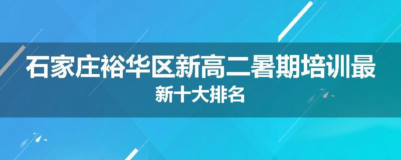 石家庄裕华区新高二暑期培训最新十大排名