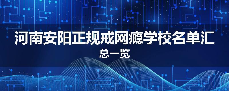 河南安阳正规戒网瘾学校名单汇总一览