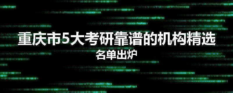 重庆市5大考研靠谱的机构精选名单出炉