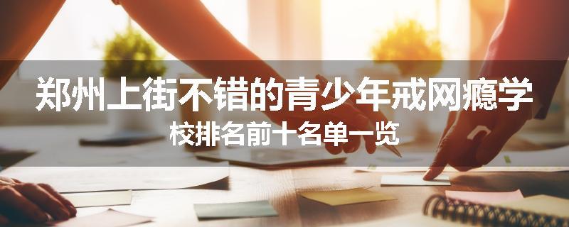 郑州上街不错的青少年戒网瘾学校排名前十名单一览
