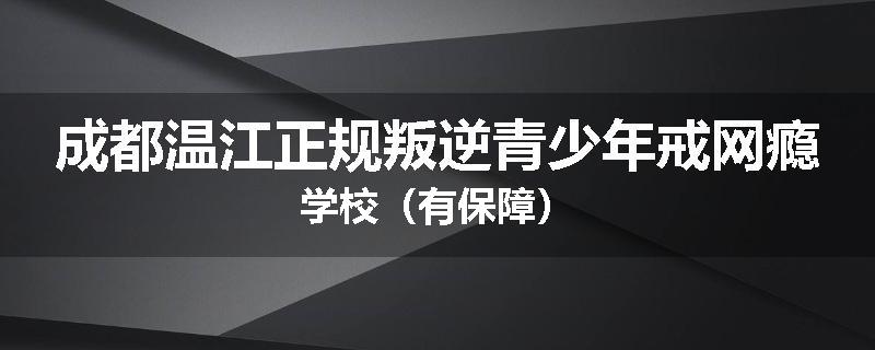 成都温江正规叛逆青少年戒网瘾学校（有保障）