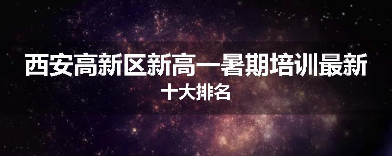 西安高新区新高一暑期培训最新十大排名