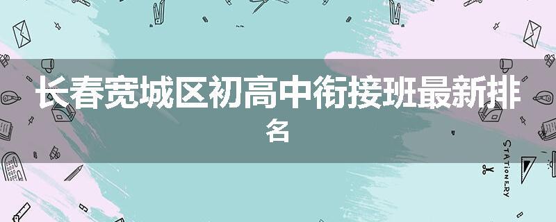 长春宽城区初高中衔接班最新排名