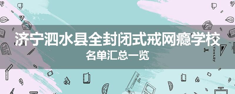 济宁泗水县全封闭式戒网瘾学校名单汇总一览
