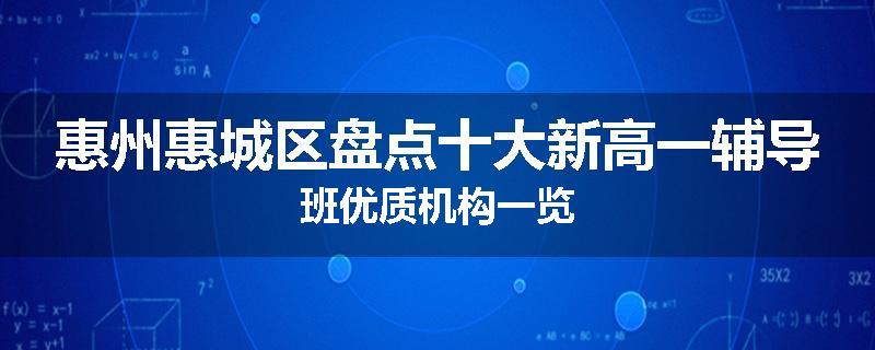 惠州惠城区盘点十大新高一辅导班优质机构一览