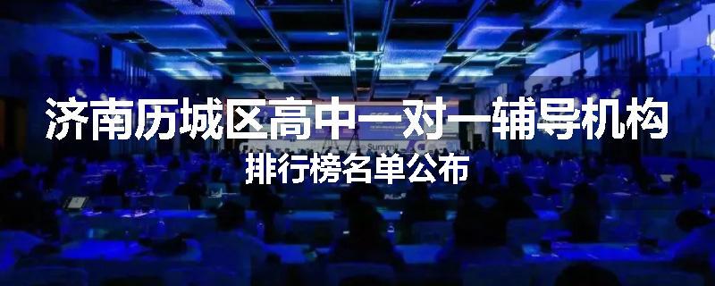 济南历城区高中一对一辅导机构排行榜名单公布