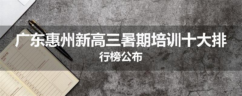 广东惠州新高三暑期培训十大排行榜公布