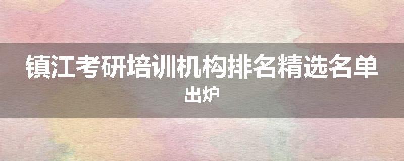 镇江考研培训机构排名精选名单出炉