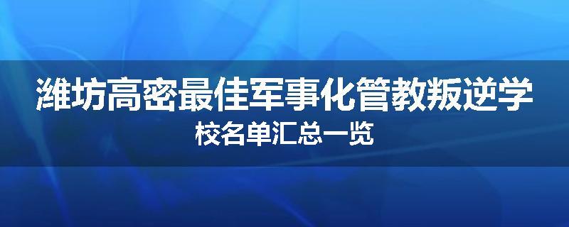 潍坊高密最佳军事化管教叛逆学校名单汇总一览