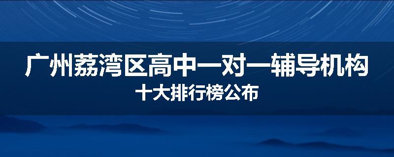 广州荔湾区高中一对一辅导机构十大排行榜公布