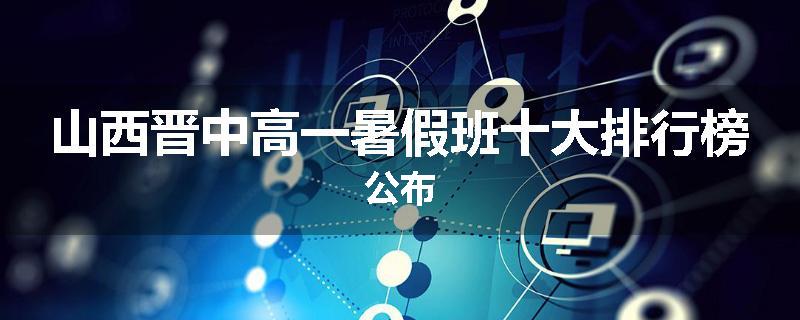 山西晋中高一暑假班十大排行榜公布