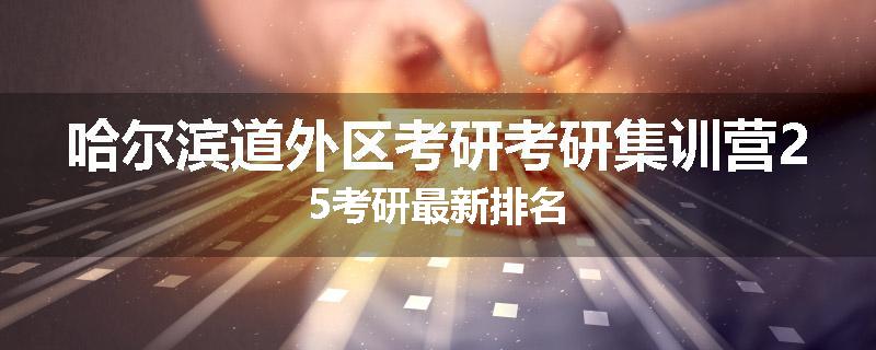 哈尔滨道外区考研考研集训营25考研最新排名