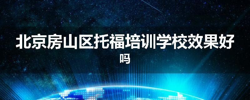 北京房山区托福培训学校效果好吗