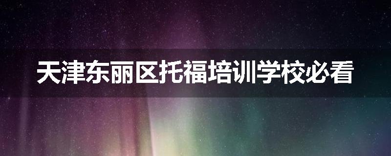 天津东丽区托福培训学校必看