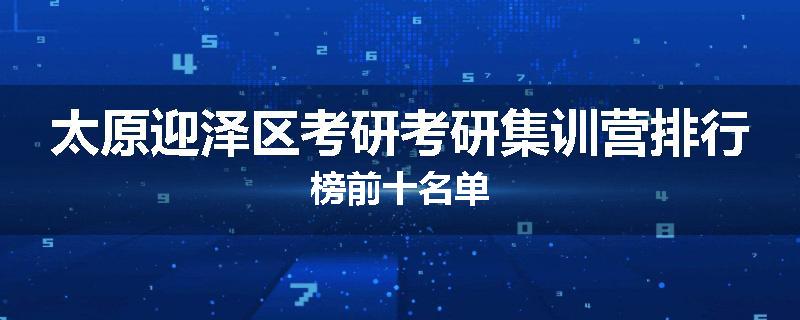 太原迎泽区考研考研集训营排行榜前十名单