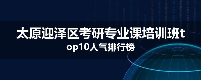 太原迎泽区考研专业课培训班top10人气排行榜