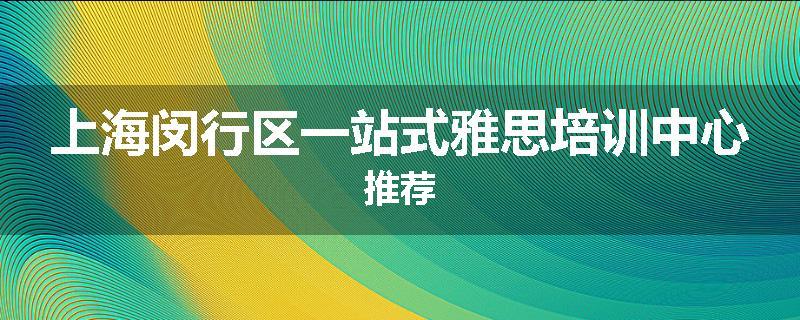 上海闵行区一站式雅思培训中心推荐