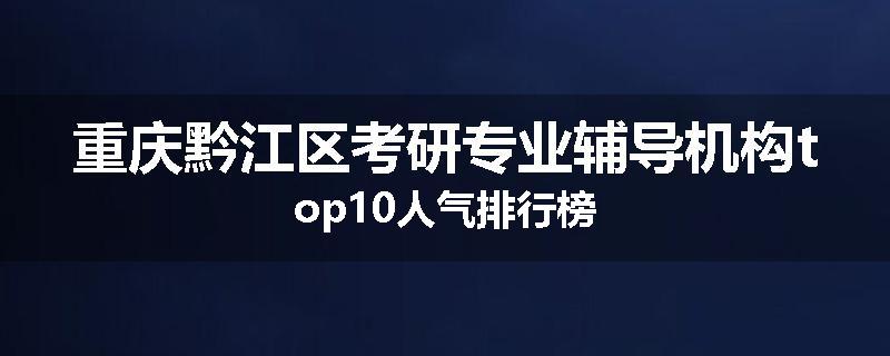 重庆黔江区考研专业辅导机构top10人气排行榜