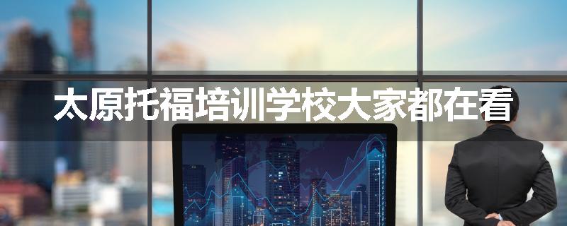 太原托福培训学校大家都在看
