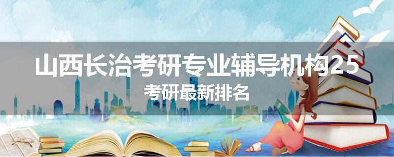 山西长治考研专业辅导机构25考研最新排名