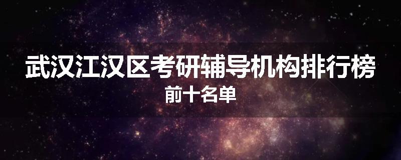 武汉江汉区考研辅导机构排行榜前十名单