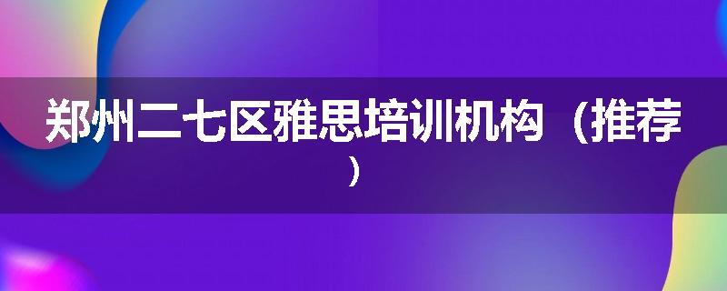 郑州二七区雅思培训机构（推荐）