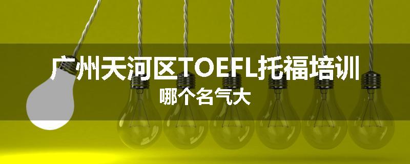 广州天河区TOEFL托福培训哪个名气大
