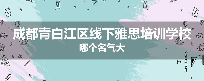 成都青白江区线下雅思培训学校哪个名气大