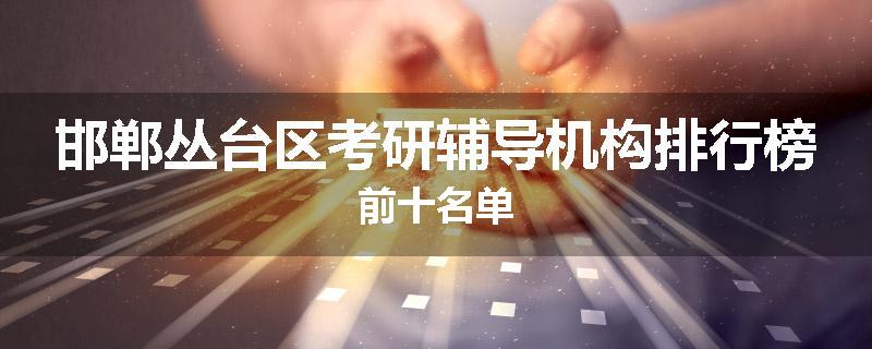 邯郸丛台区考研辅导机构排行榜前十名单