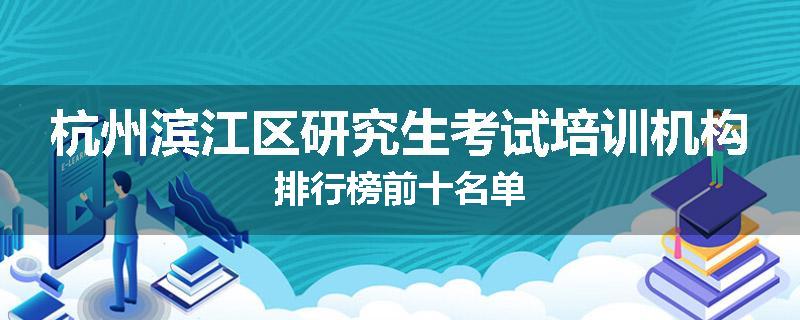 杭州滨江区研究生考试培训机构排行榜前十名单