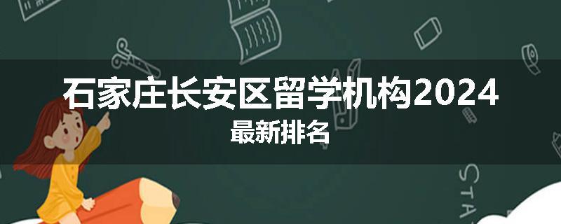 石家庄长安区留学机构2024最新排名