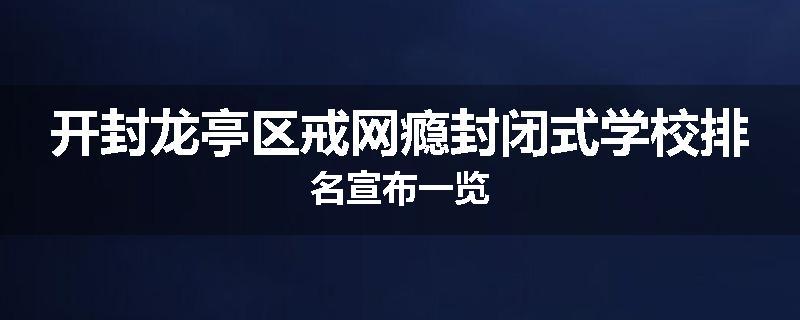 开封龙亭区戒网瘾封闭式学校排名宣布一览
