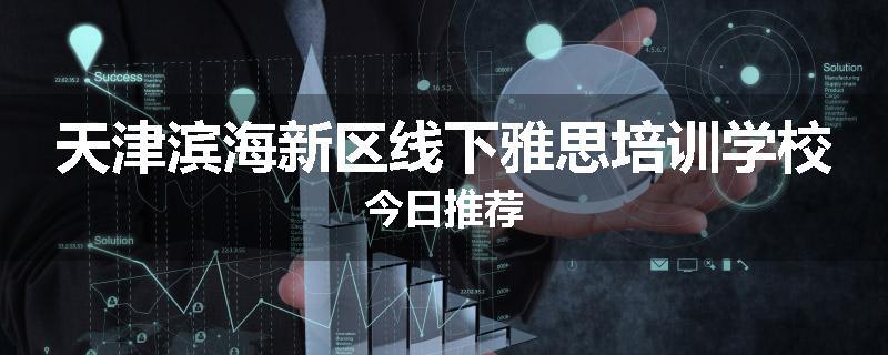 天津滨海新区线下雅思培训学校今日推荐