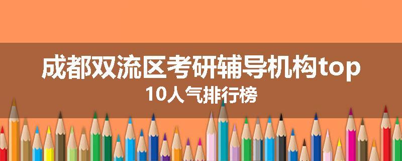 成都双流区考研辅导机构top10人气排行榜