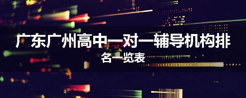 广东广州高中一对一辅导机构排名一览表
