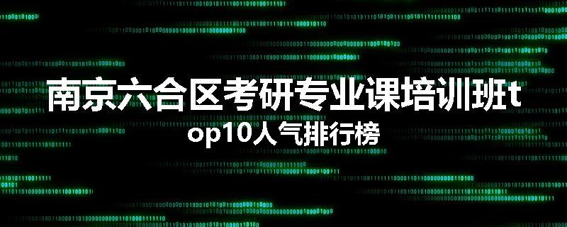 南京六合区考研专业课培训班top10人气排行榜