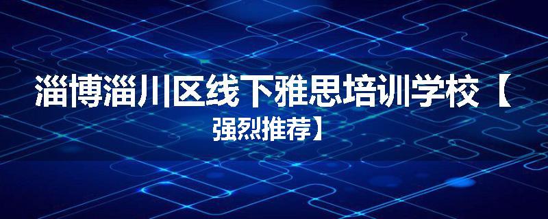 淄博淄川区线下雅思培训学校【强烈推荐】