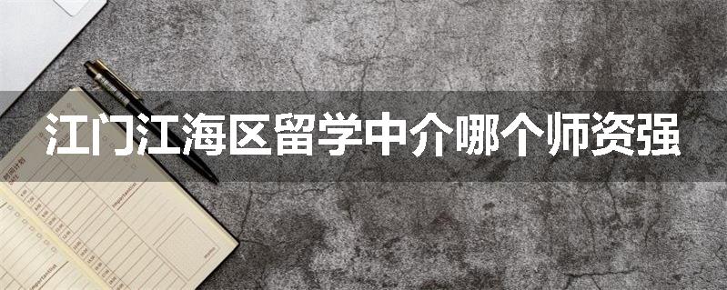 江门江海区留学中介哪个师资强
