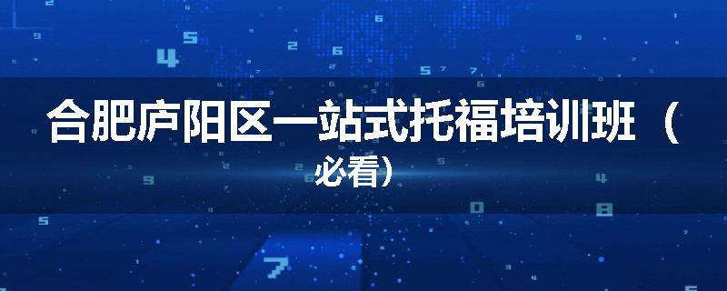 合肥庐阳区一站式托福培训班（必看）