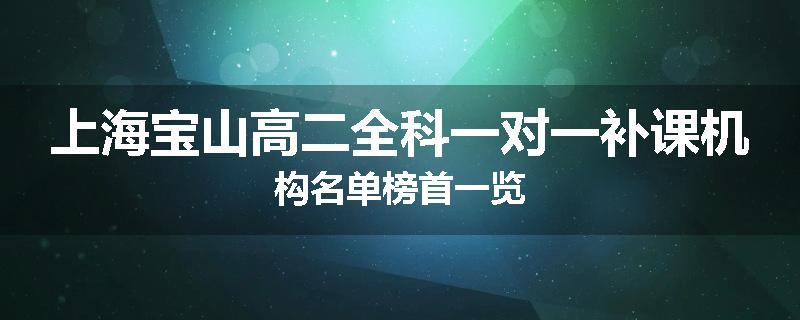 上海宝山高二全科一对一补课机构名单榜首一览