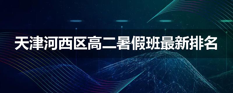 天津河西区高二暑假班最新排名