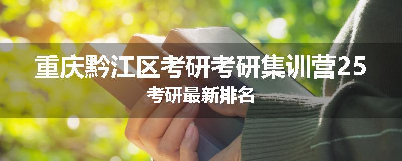重庆黔江区考研考研集训营25考研最新排名